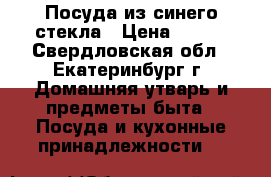 Посуда из синего стекла › Цена ­ 200 - Свердловская обл., Екатеринбург г. Домашняя утварь и предметы быта » Посуда и кухонные принадлежности   